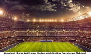 Memahami Ukuran Watt Lampu Stadion untuk Kualitas Pencahayaan Maksimal