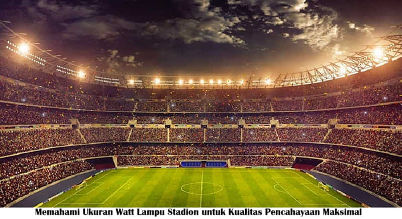 Memahami Ukuran Watt Lampu Stadion untuk Kualitas Pencahayaan Maksimal